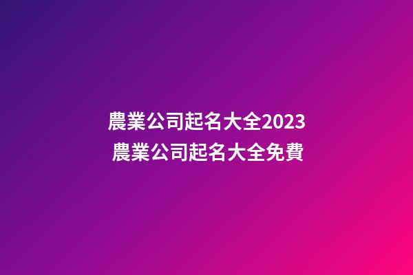 農業公司起名大全2023 農業公司起名大全免費-第1張-公司起名-玄機派